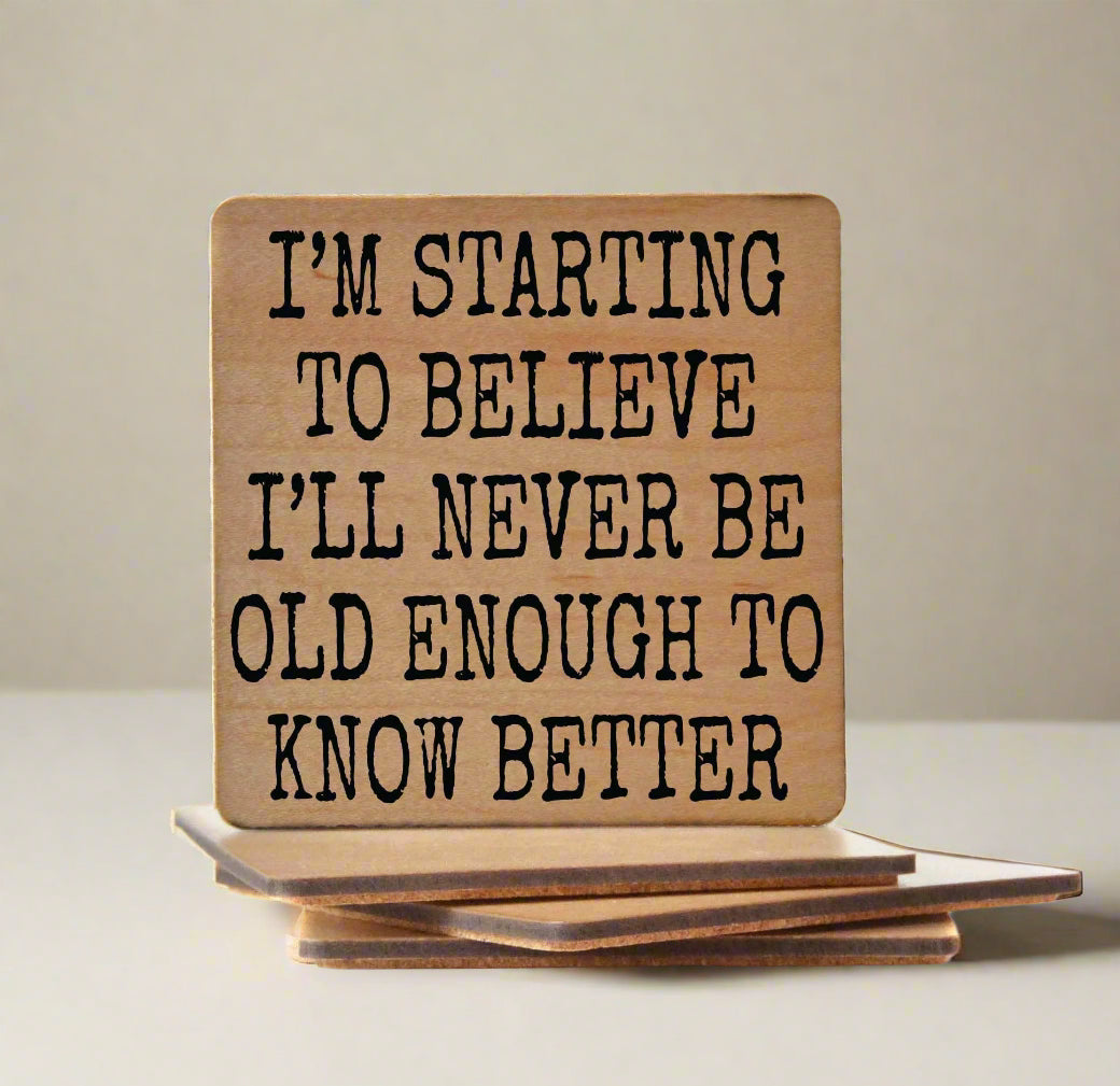 I'm Starting to Believe I'll Never Be Old Enough To Know Better - Funny Wood Coaster