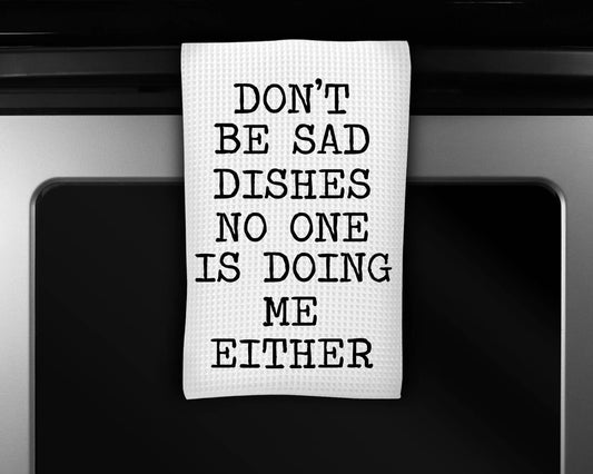 Kitchen Dish Towel – Dont Be Sad Dishes No One is Doing Me Either | Funny Kitchen Decor