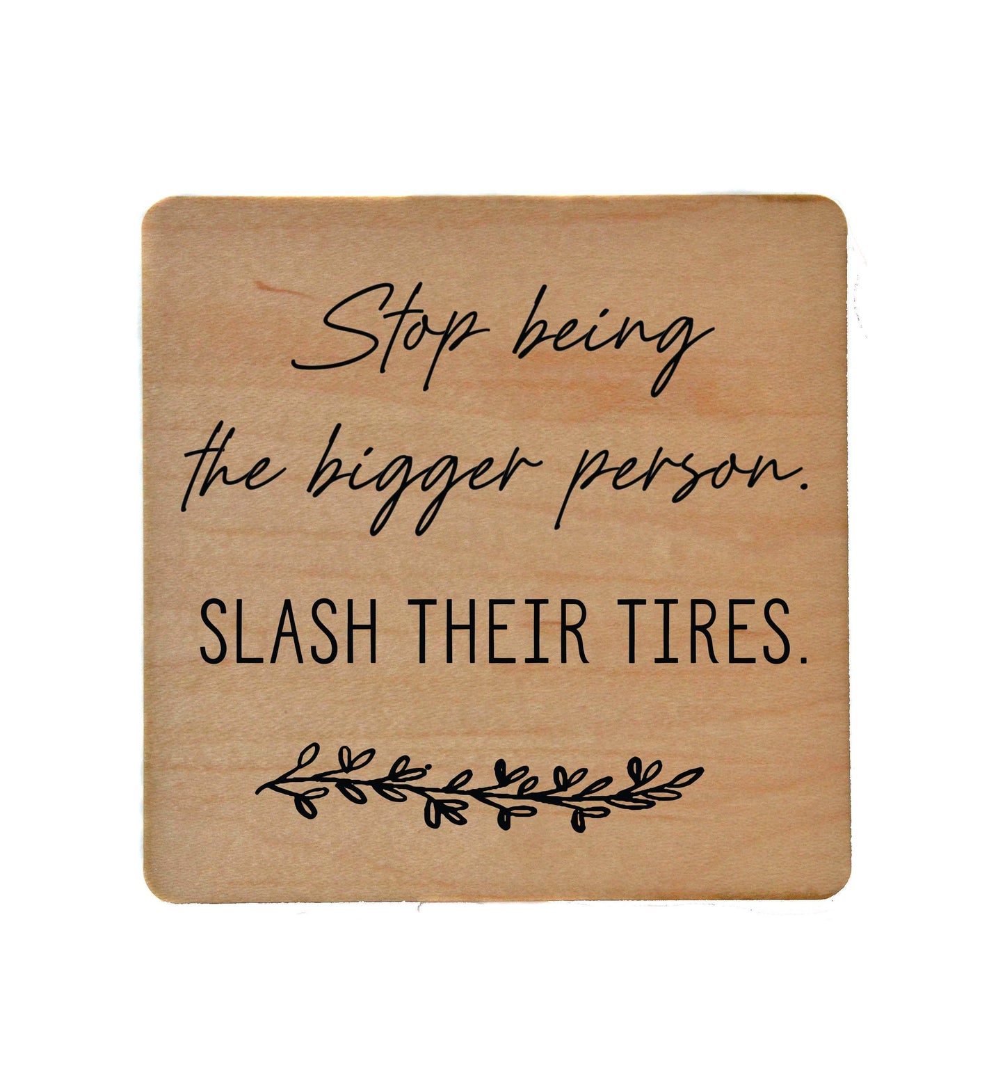 Stop Being The Bigger Person Slash Their Tires - Funny Wood Coasters