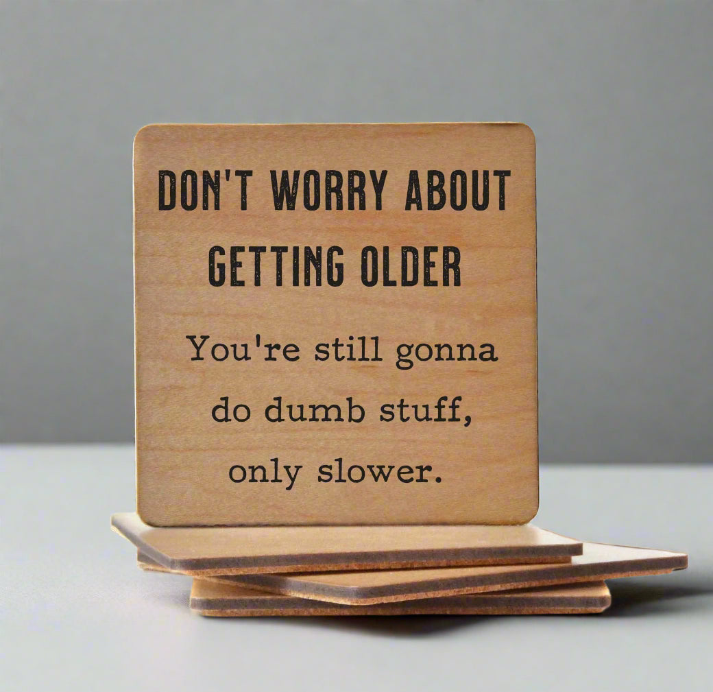 Don't Worry About Getting Older - You're Still Gonna Do Dumb Stuff Only Slower - Funny Wood Coasters