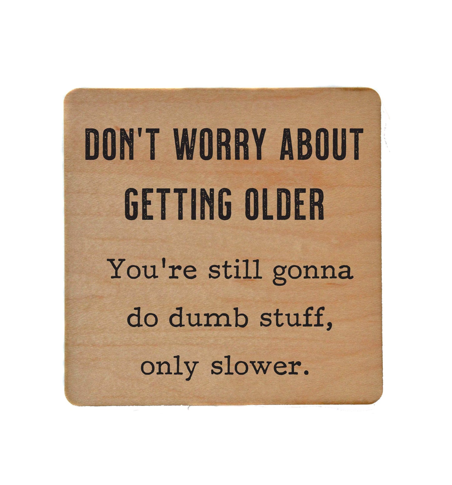 Don't Worry About Getting Older - You're Still Gonna Do Dumb Stuff Only Slower - Funny Wood Coasters