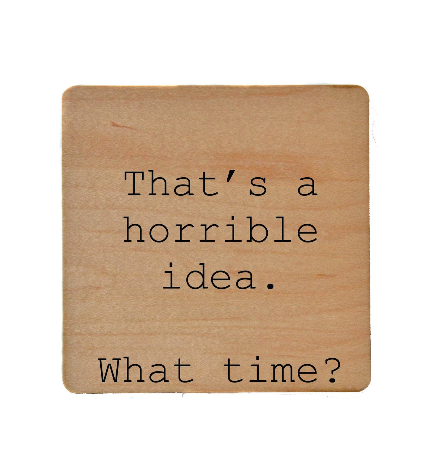 That's A Horrible Idea What Time? Funny Wood Coasters