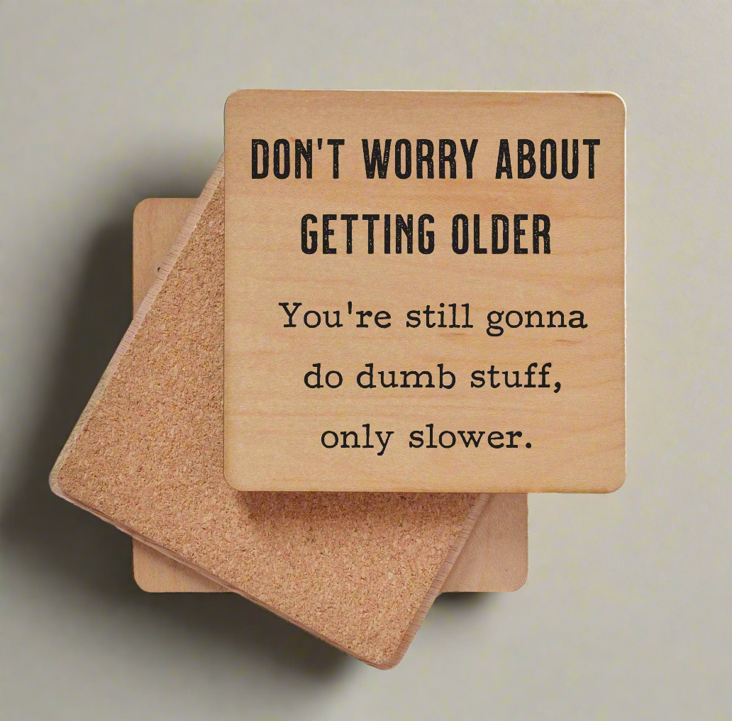 Don't Worry About Getting Older - You're Still Gonna Do Dumb Stuff Only Slower - Funny Wood Coasters