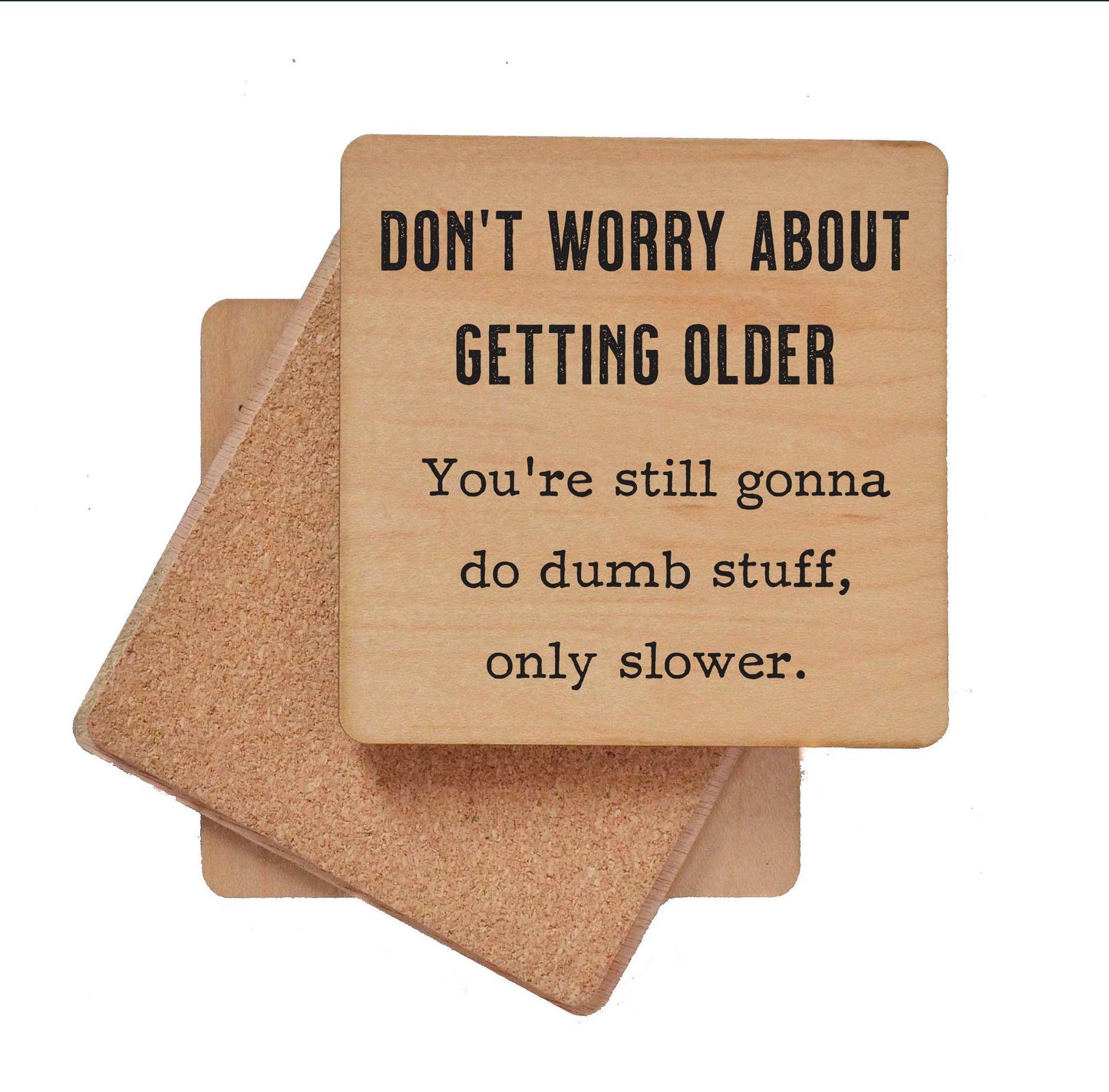 Don't Worry About Getting Older - You're Still Gonna Do Dumb Stuff Only Slower - Funny Wood Coasters