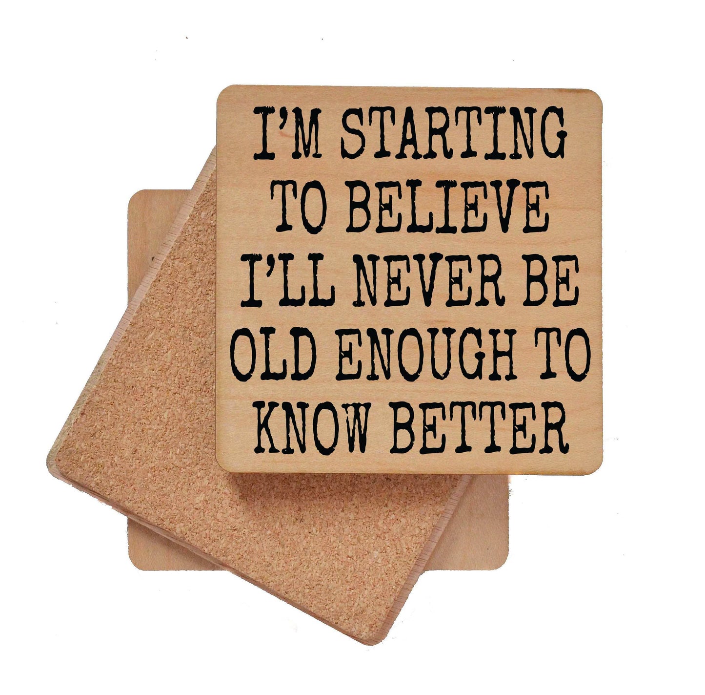 I'm Starting to Believe I'll Never Be Old Enough To Know Better - Funny Wood Coaster