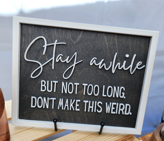 Stay Awhile. But Not Too Long, Don't Make This Weird Table top or Wall Sign