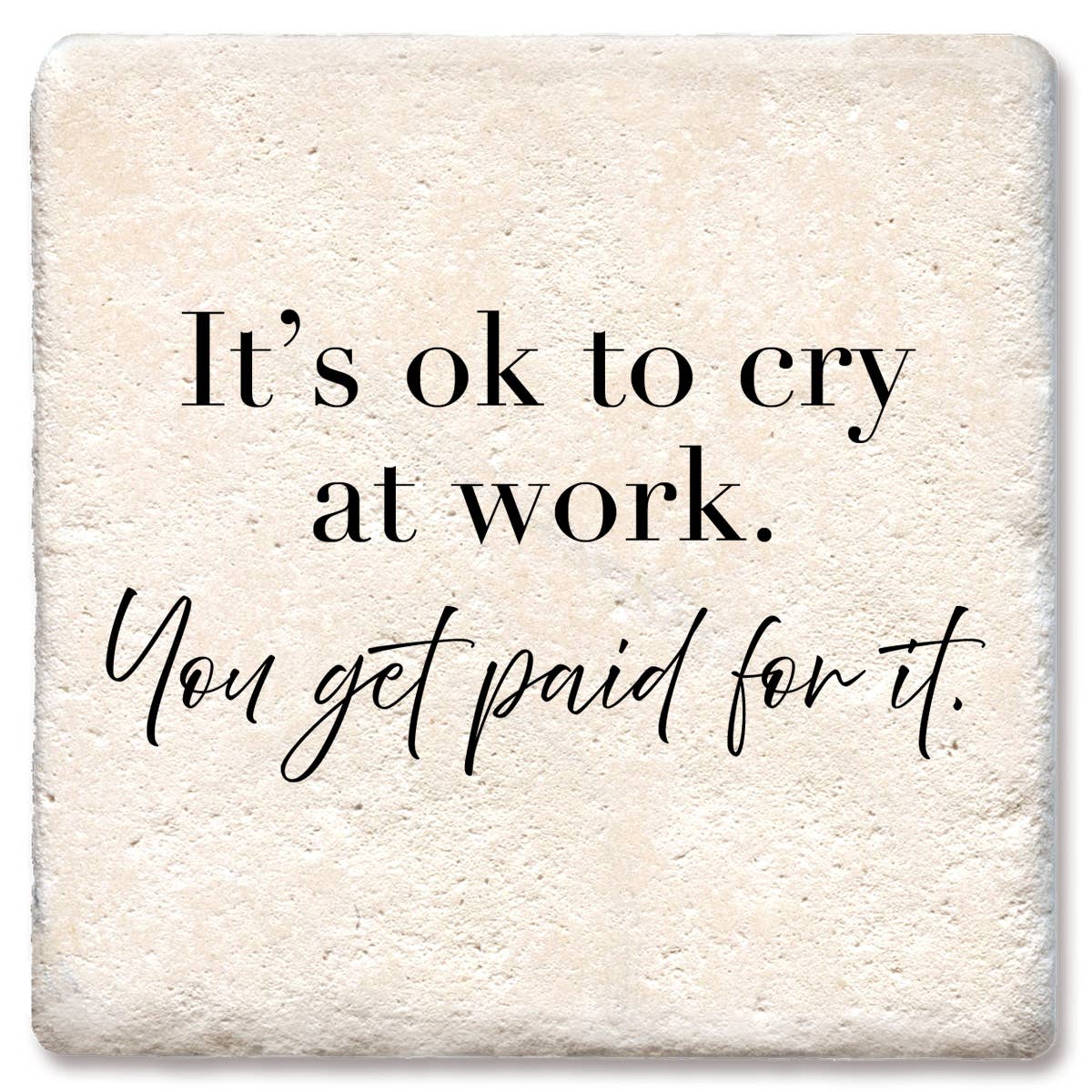 It's Ok to Cry at Work You Get Paid For It - Funny Ceramic Coasters