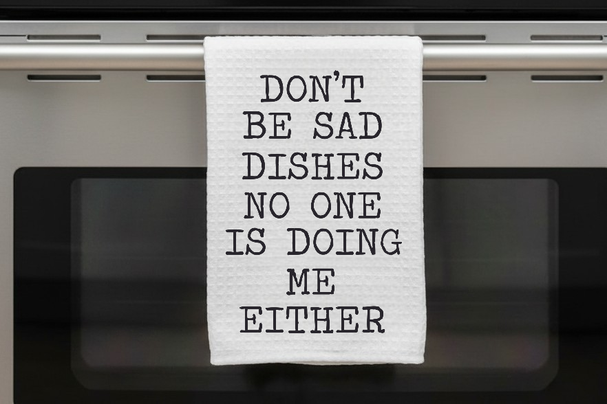 Kitchen Dish Towel – Dont Be Sad Dishes No One is Doing Me Either | Funny Kitchen Decor