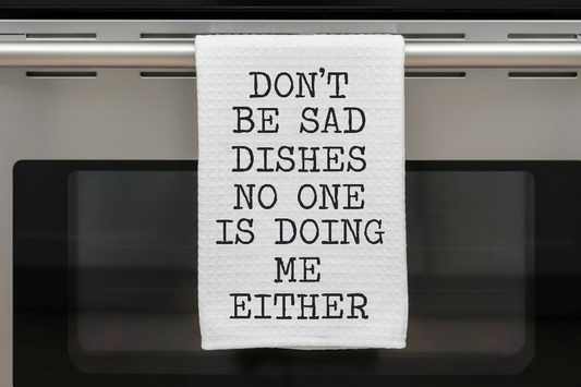 Kitchen Dish Towel – Dont Be Sad Dishes No One is Doing Me Either | Funny Kitchen Decor