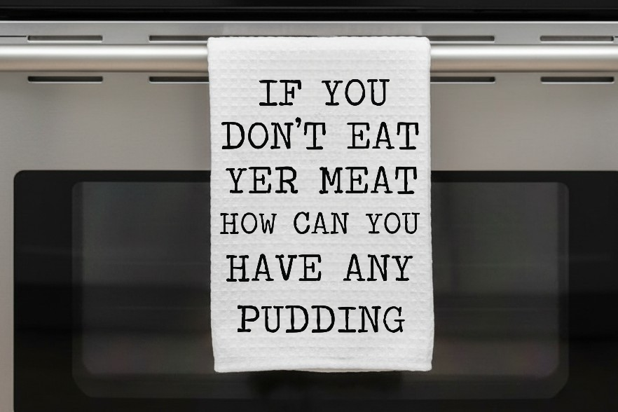 Kitchen Dish Towel – If You Don't Eat Yer Meat How Can You Have Any Pudding | Funny Kitchen Decor