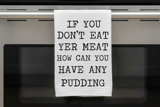 Kitchen Dish Towel – If You Don't Eat Yer Meat How Can You Have Any Pudding | Funny Kitchen Decor