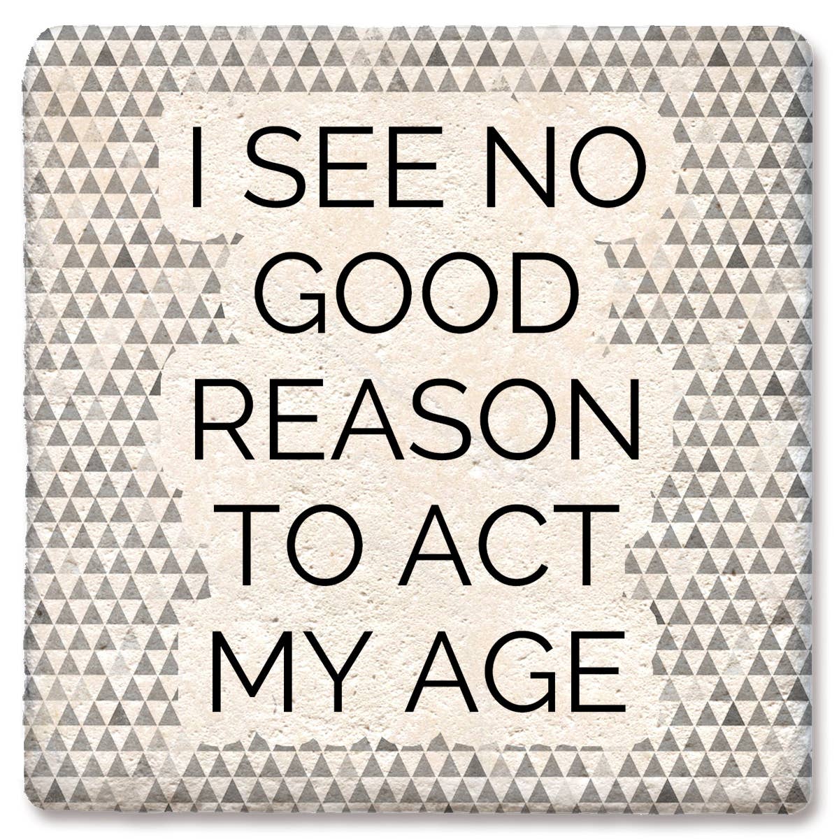 I See No Good Reason To Act My Age - Funny Ceramic Coaster